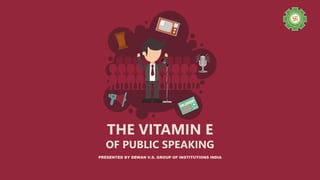 THE VITAMIN E
OF PUBLIC SPEAKING
PRESENTED BY DEWAN V.S. GROUP OF INSTITUTIONS INDIA
 