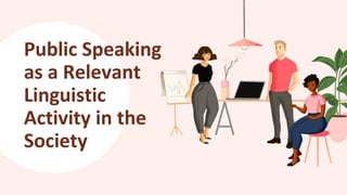 Public Speaking
as a Relevant
Linguistic
Activity in the
Society
 