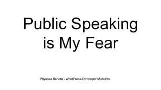 Public Speaking
is My Fear
Priyanka Behera - WordPress Developer Multidots
 