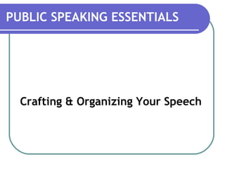 Crafting & Organizing Your Speech
PUBLIC SPEAKING ESSENTIALS
 