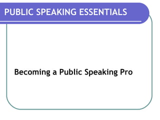 Becoming a Public Speaking Pro
PUBLIC SPEAKING ESSENTIALS
 