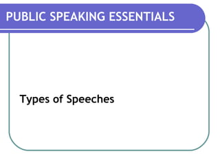 Types of Speeches
PUBLIC SPEAKING ESSENTIALS
 