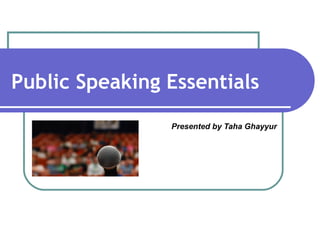Public Speaking Essentials
Presented by Taha Ghayyur
 