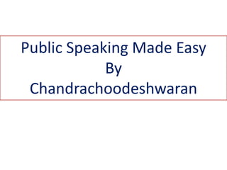 Public Speaking Made Easy
By
Chandrachoodeshwaran
 