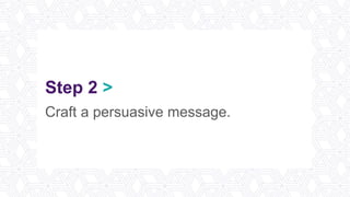 Step 2 >
Craft a persuasive message.
 