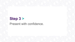 Step 3 >
Present with confidence.
 
