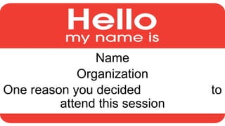 Name
Organization
One reason you decided to
attend this session
 