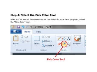 Step 4: Select the Pick Color Tool
After you’ve pasted the screenshot of the slide into your Paint program, select
the “Pick Color” tool:
 