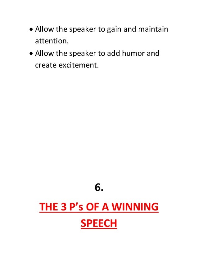  Allow the speaker to gain and maintain
attention.
 Allow the speaker to add humor and
create excitement.
6.
THE 3 P’s OF A WINNING
SPEECH
 