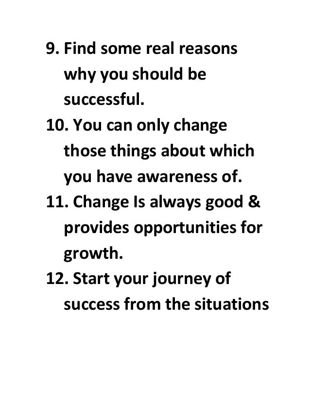 9. Find some real reasons
why you should be
successful.
10. You can only change
those things about which
you have awareness of.
11. Change Is always good &
provides opportunities for
growth.
12. Start your journey of
success from the situations
 