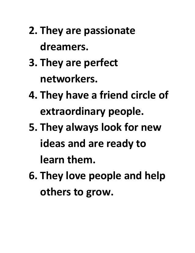 2. They are passionate
dreamers.
3. They are perfect
networkers.
4. They have a friend circle of
extraordinary people.
5. They always look for new
ideas and are ready to
learn them.
6. They love people and help
others to grow.
 