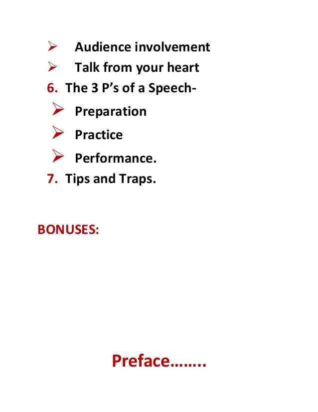  Audience involvement
 Talk from your heart
6. The 3 P’s of a Speech-
 Preparation
 Practice
 Performance.
7. Tips and Traps.
BONUSES:
Preface……..
 