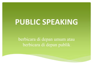 PUBLIC SPEAKING
berbicara di depan umum atau
berbicara di depan publik
 