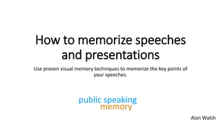 How to memorize speeches
and presentations
Use proven visual memory techniques to memorize the key points of
your speeches.
Alan Walsh
 