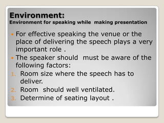 Environment:Environmentfor speaking while  making presentation <br />For effective speaking the venue or the place of deli...