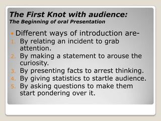 The First Knot with audience:The Beginning of oral Presentation<br />Different ways of introduction are-<br />By relating ...