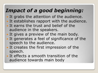 Impact of a good beginning: <br />It grabs the attention of the audience.<br />It establishes rapport with the audience.<b...