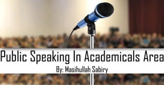 Public Speaking In Academicals Area
By: Masihullah Sabiry
 