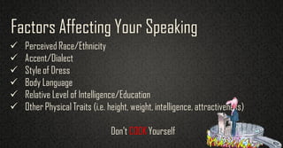  Perceived Race/Ethnicity
 Accent/Dialect
 Style of Dress
 Body Language
 Relative Level of Intelligence/Education
 Other Physical Traits (i.e. height, weight, intelligence, attractiveness)
Don’t COOK Yourself
Factors Affecting Your Speaking
 