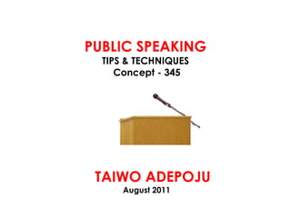 PUBLIC SPEAKING
  TIPS & TECHNIQUES
     Concept - 345




 TAIWO ADEPOJU
      August 2011
 