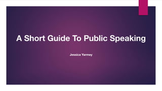 A Short Guide To Public Speaking
Jessica Yarmey
 