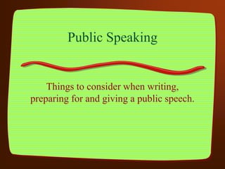 Public Speaking
Things to consider when writing,
preparing for and giving a public speech.
 