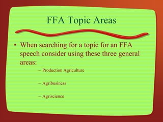 FFA Topic Areas
• When searching for a topic for an FFA
speech consider using these three general
areas:
– Production Agriculture
– Agribusiness
– Agriscience
 