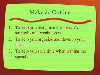 Make an Outline
1. To help you recognize the speech’s
strengths and weaknesses.
2. To help you organize and develop your
i...
