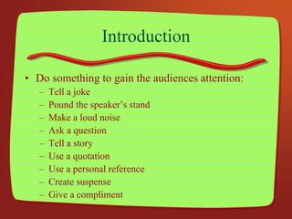 Introduction
• Do something to gain the audiences attention:
– Tell a joke
– Pound the speaker’s stand
– Make a loud noise...