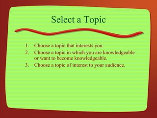 Select a Topic
1. Choose a topic that interests you.
2. Choose a topic in which you are knowledgeable
or want to become kn...
