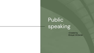 Public
speaking
-Created by
Shreyal .B.Darole
 