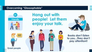Overcoming “Glossophobia”
13
Hang out with
people! Let them
enjoy your talk.
Books don’t listen
to you...They don’t
pay attention!!
Friendly
01
Greet people
 