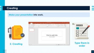 Creating
38
Make your presentation into work.
2. Creating Type them in
order
 