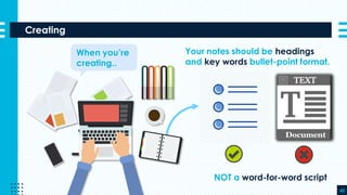 Creating
40
When you’re
creating..
Your notes should be headings
and key words bullet-point format.
NOT a word-for-word script
 