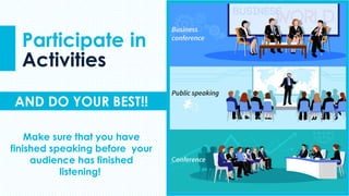 Make sure that you have
finished speaking before your
audience has finished
listening!
AND DO YOUR BEST!!
Participate in
Activities
 