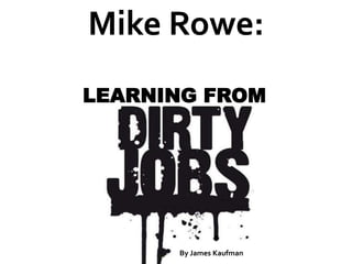 Mike Rowe:
Mike Rowe:
 LEARNING FROM




       By James Kaufman
 