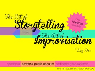 The Art of                                              Only
                                                     12 pla
                                                            ce
     Storytelling                                    availab s
                                                            le!

           meets
                        The Art of
                   Improvisation
                                                        by
                                                             Dey Dos



become a powerful public speaker and inspire your audience
                                   16th to 18th NOVEMBER 2012 | LISBON - PORTUGAL
 