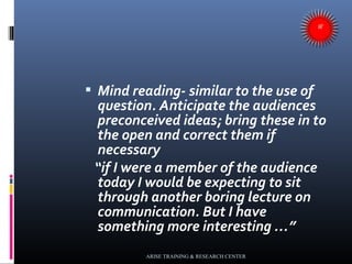  Mind reading- similar to the use of
question. Anticipate the audiences
preconceived ideas; bring these in to
the open an...