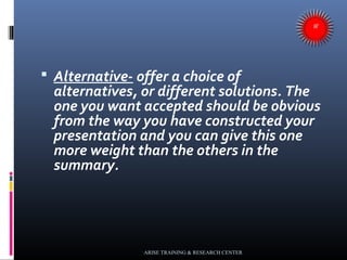  Alternative- offer a choice of
alternatives, or different solutions. The
one you want accepted should be obvious
from th...