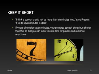 KEEP IT SHORT 
• "I think a speech should not be more than ten minutes long," says Praeger. 
"Five to seven minutes is ide...