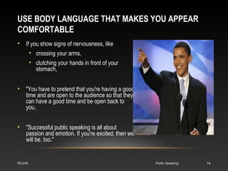 USE BODY LANGUAGE THAT MAKES YOU APPEAR 
COMFORTABLE 
• If you show signs of nervousness, like 
• crossing your arms, 
• c...