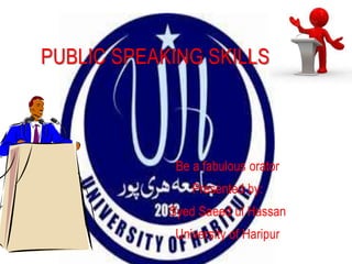 Be a fabulous orator
Presented by:
Syed Saeed ul Hassan
University of Haripur
PUBLIC SPEAKING SKILLS
 