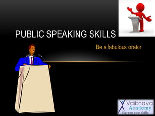 Be a fabulous orator
PUBLIC SPEAKING SKILLS
 