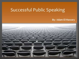 Successful Public Speaking
By : Islam El-Hawary
 