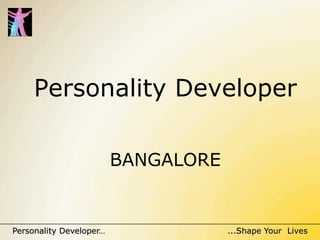 Personality Developer

                         BANGALORE


Personality Developer…               ...Shape Your Lives
 