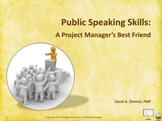Public Speaking Skills:
A Project Manager’s Best Friend
Copyright © The Project Professors, All Rights Reserved1
David A. Zimmer, PMP
 