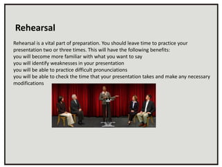 Rehearsal
Rehearsal is a vital part of preparation. You should leave time to practice your
presentation two or three times...