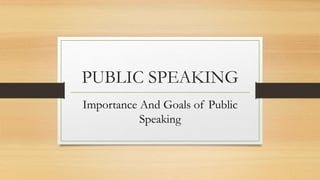 PUBLIC SPEAKING
Importance And Goals of Public
Speaking
 