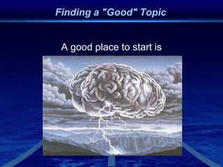 Finding a "Good" Topic
A good place to start is
 