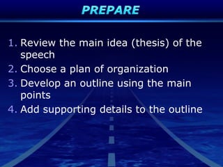 1. Review the main idea (thesis) of the
speech
2. Choose a plan of organization
3. Develop an outline using the main
points
4. Add supporting details to the outline
 